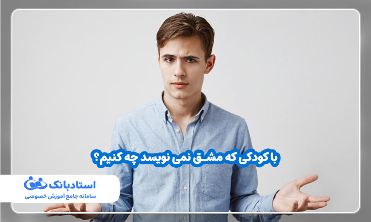 با کودکی که مشق نمی نویسد چه کنیم؟