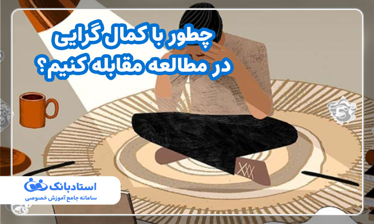 چطور با کمال گرایی در مطالعه مقابله کنیم؟